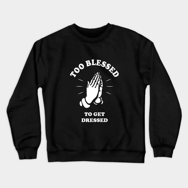 Too Blessed To Get Dressed Crewneck Sweatshirt by dumbshirts